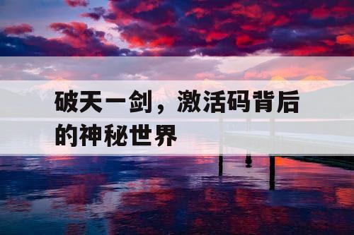 破天一剑,激活码背后的神秘世界 破天一剑,激活码背后的神秘世界