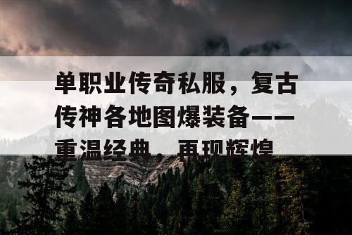 单职业传奇私服，复古传神各地图爆装备——重温经典，再现辉煌