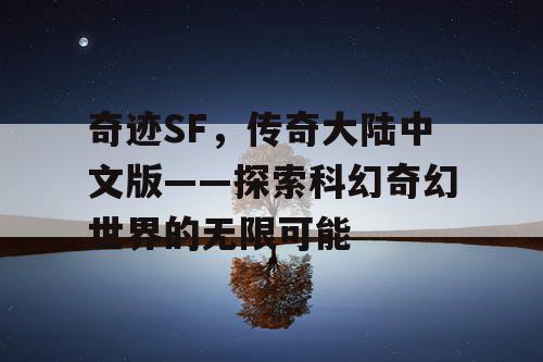 奇迹SF,传奇大陆中文版——探索科幻奇幻世界的无限可能 奇迹SF,传奇大陆中文版——探索科幻奇幻世界的无限可能