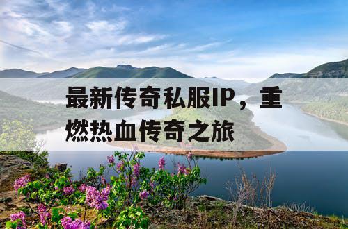 最新传奇私服IP，重燃热血传奇之旅