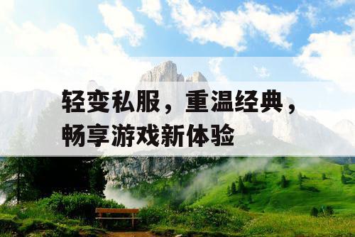 轻变私服，重温经典，畅享游戏新体验