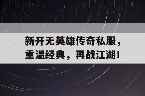 新开无英雄传奇私服，重温经典，再战江湖！