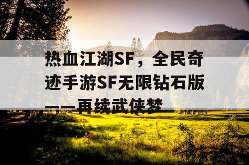 热血江湖SF,全民奇迹手游SF无限钻石版——再续武侠梦 热血江湖SF,全民奇迹手游SF无限钻石版——再续武侠梦