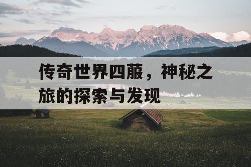 传奇世界四菔,神秘之旅的探索与发现 传奇世界四菔,神秘之旅的探索与发现