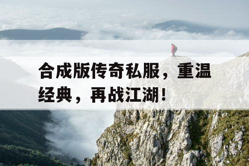 合成版传奇私服，重温经典，再战江湖！