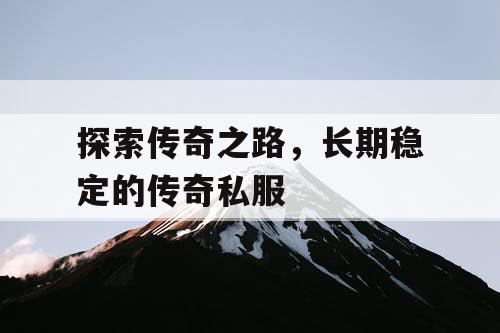 探索传奇之路,长期稳定的传奇私服 探索传奇之路,长期稳定的传奇私服
