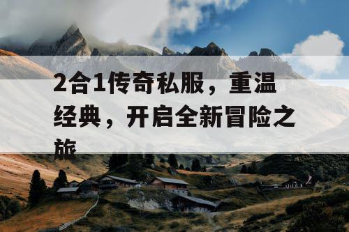 2合1传奇私服，重温经典，开启全新冒险之旅