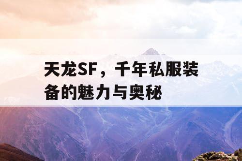 天龙SF，千年私服装备的魅力与奥秘