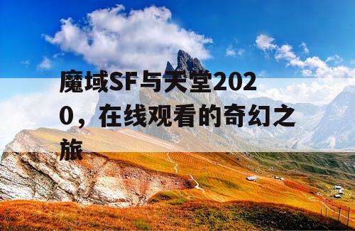 魔域SF与天堂2020,在线观看的奇幻之旅 魔域SF与天堂2020,在线观看的奇幻之旅