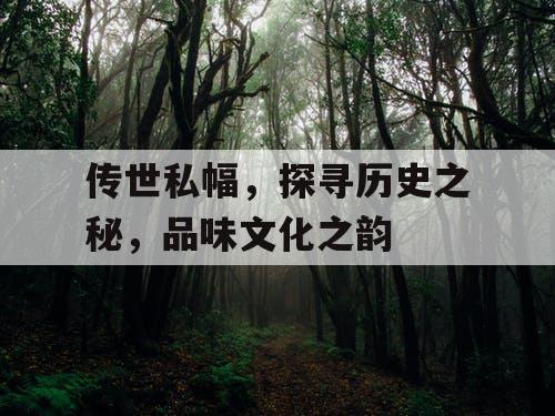 传世私幅,探寻历史之秘,品味文化之韵 传世私幅,探寻历史之秘,品味文化之韵
