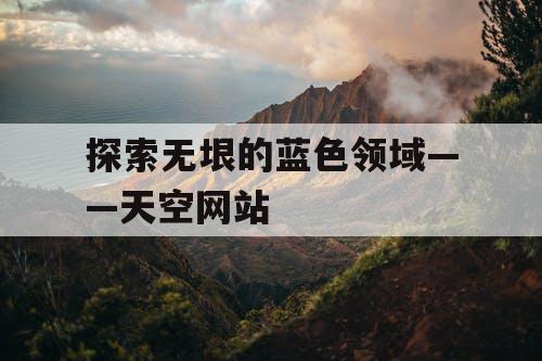 探索无垠的蓝色领域——天空网站 探索无垠的蓝色领域——天空网站