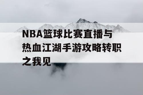 NBA篮球比赛直播与热血江湖手游攻略转职之我见