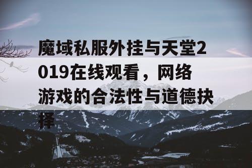 魔域私服外挂与天堂2019在线观看,网络游戏的合法性与道德抉择 魔域私服外挂与天堂2019在线观看,网络游戏的合法性与道德抉择