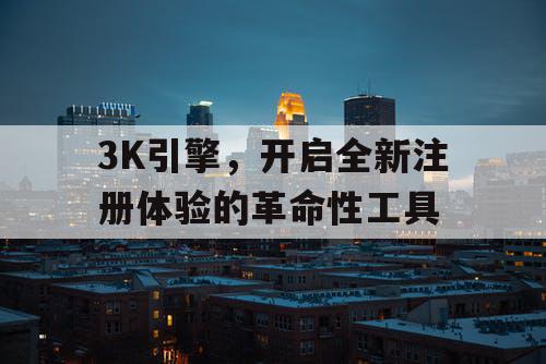 3K引擎,开启全新注册体验的革命性工具 3K引擎,开启全新注册体验的革命性工具