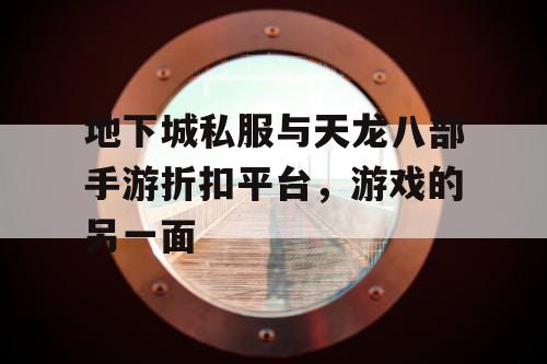 地下城私服与天龙八部手游折扣平台，游戏的另一面
