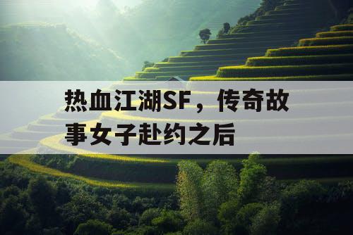 热血江湖SF，传奇故事女子赴约之后