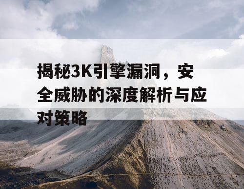 揭秘3K引擎漏洞，安全威胁的深度解析与应对策略