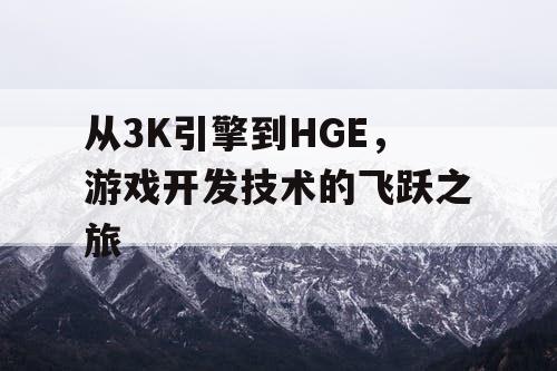 从3K引擎到HGE，游戏开发技术的飞跃之旅