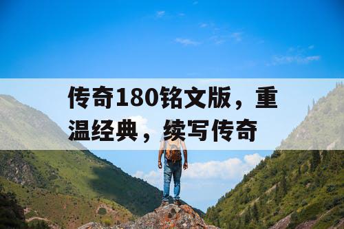 传奇180铭文版,重温经典,续写传奇 传奇180铭文版,重温经典,续写传奇