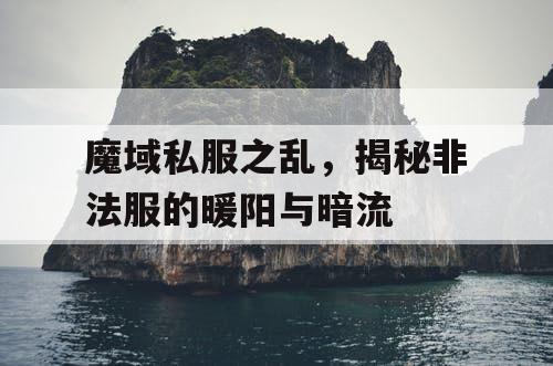魔域私服之乱,揭秘非法服的暖阳与暗流 魔域私服之乱,揭秘非法服的暖阳与暗流