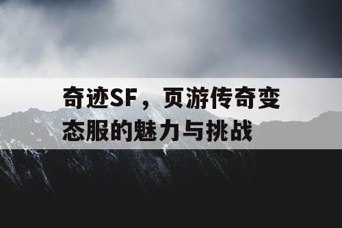奇迹SF,页游传奇变态服的魅力与挑战 奇迹SF,页游传奇变态服的魅力与挑战