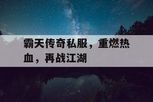 霸天传奇私服,重燃热血,再战江湖 霸天传奇私服,重燃热血,再战江湖