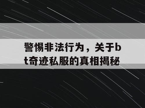 警惕非法行为，关于bt奇迹私服的真相揭秘