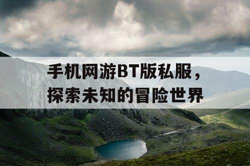 手机网游BT版私服,探索未知的冒险世界 手机网游BT版私服,探索未知的冒险世界