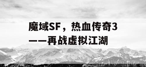 魔域SF,热血传奇3——再战虚拟江湖 魔域SF,热血传奇3——再战虚拟江湖