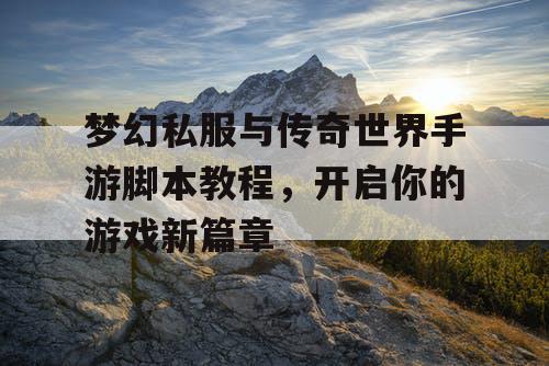 梦幻私服与传奇世界手游脚本教程，开启你的游戏新篇章