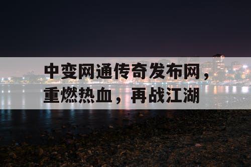中变网通传奇发布网，重燃热血，再战江湖