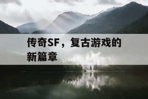 传奇SF,复古游戏的新篇章 传奇SF,复古游戏的新篇章