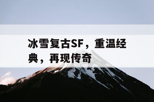 冰雪复古SF,重温经典,再现传奇 冰雪复古SF,重温经典,再现传奇