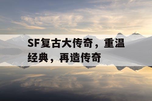 SF复古大传奇,重温经典,再造传奇 SF复古大传奇,重温经典,再造传奇
