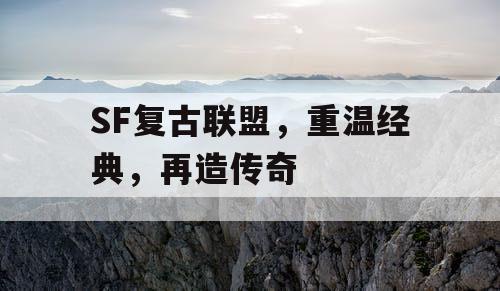 SF复古联盟,重温经典,再造传奇 SF复古联盟,重温经典,再造传奇