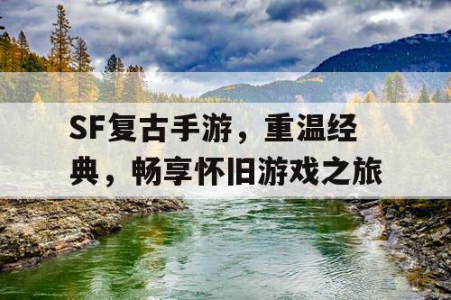 SF复古手游，重温经典，畅享怀旧游戏之旅