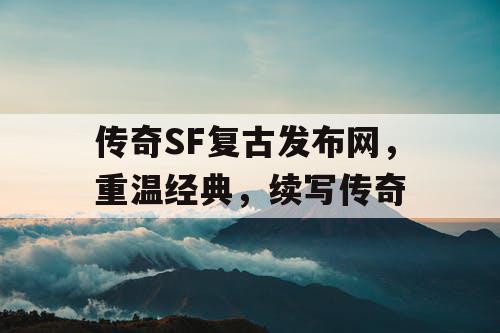 传奇SF复古发布网,重温经典,续写传奇 传奇SF复古发布网,重温经典,续写传奇