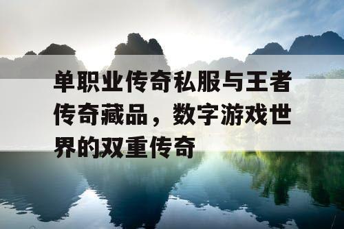 单职业传奇私服与王者传奇藏品,数字游戏世界的双重传奇 单职业传奇私服与王者传奇藏品,数字游戏世界的双重传奇