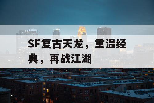 SF复古天龙,重温经典,再战江湖 SF复古天龙,重温经典,再战江湖