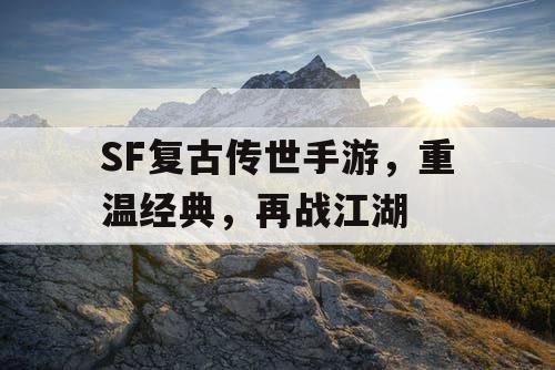 SF复古传世手游,重温经典,再战江湖 SF复古传世手游,重温经典,再战江湖