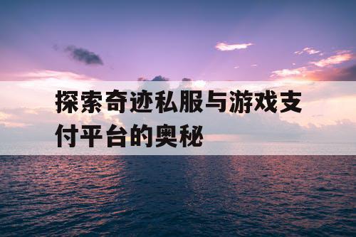 探索奇迹私服与游戏支付平台的奥秘