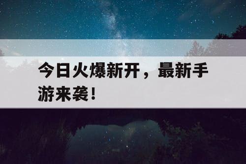 今日火爆新开,最新手游来袭! 今日火爆新开,最新手游来袭!
