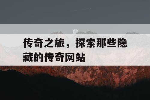 传奇之旅，探索那些隐藏的传奇网站