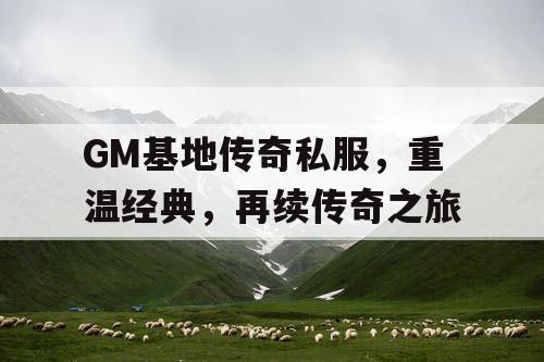 GM基地传奇私服，重温经典，再续传奇之旅