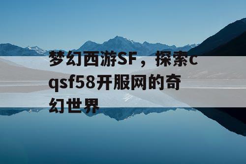 梦幻西游SF，探索cqsf58开服网的奇幻世界