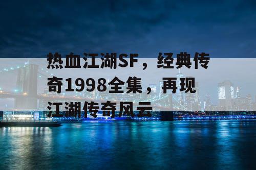 热血江湖SF,经典传奇1998全集,再现江湖传奇风云 热血江湖SF,经典传奇1998全集,再现江湖传奇风云