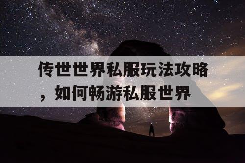 传世世界私服玩法攻略，如何畅游私服世界