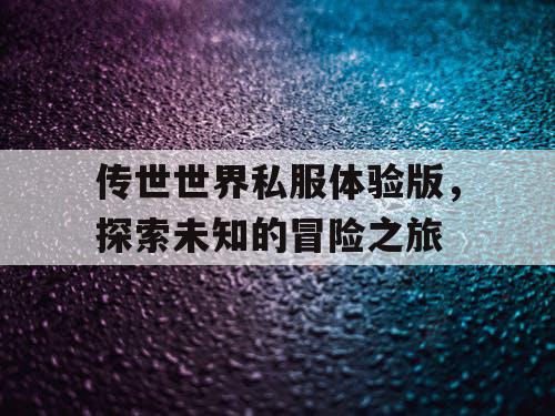 传世世界私服体验版，探索未知的冒险之旅