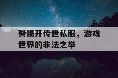 警惕开传世私服,游戏世界的非法之举 警惕开传世私服,游戏世界的非法之举