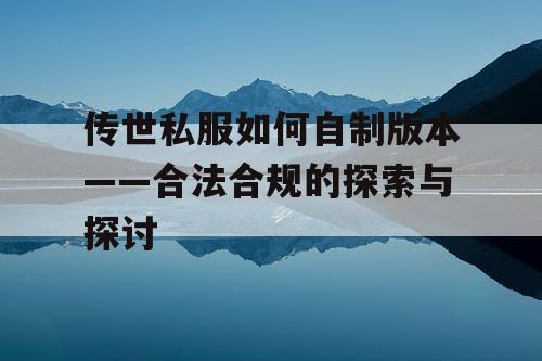传世私服如何自制版本——合法合规的探索与探讨 传世私服如何自制版本——合法合规的探索与探讨